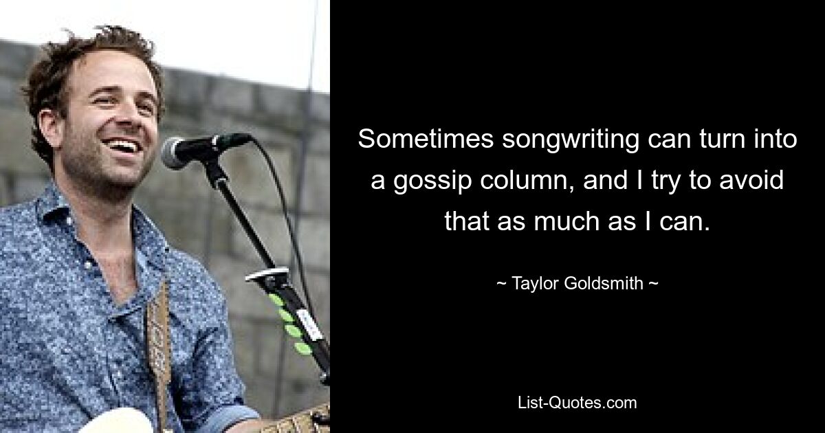 Manchmal kann Songwriting zu einer Klatschkolumne werden, und das versuche ich so weit wie möglich zu vermeiden. — © Taylor Goldsmith