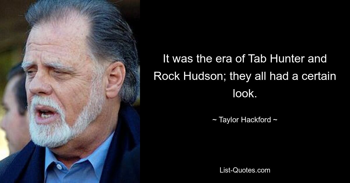 It was the era of Tab Hunter and Rock Hudson; they all had a certain look. — © Taylor Hackford