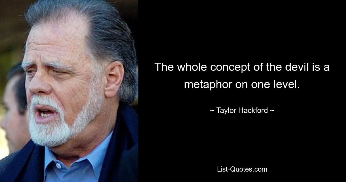 The whole concept of the devil is a metaphor on one level. — © Taylor Hackford