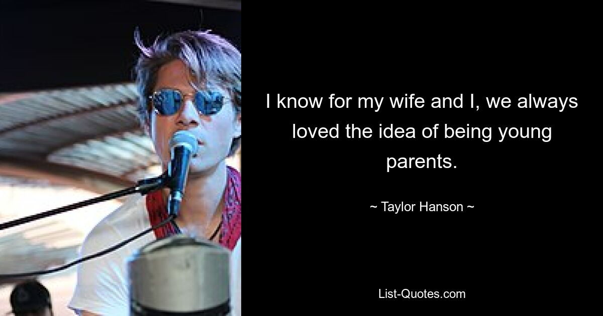 I know for my wife and I, we always loved the idea of being young parents. — © Taylor Hanson