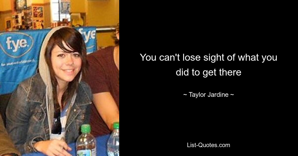 You can't lose sight of what you did to get there — © Taylor Jardine