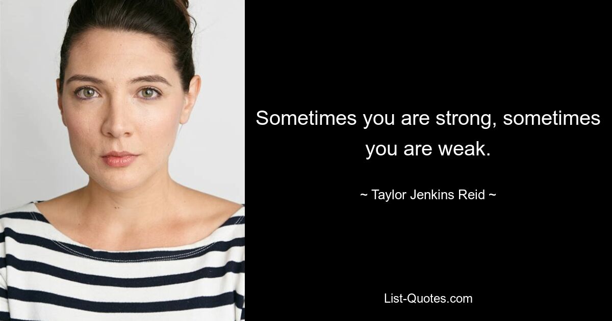 Sometimes you are strong, sometimes you are weak. — © Taylor Jenkins Reid