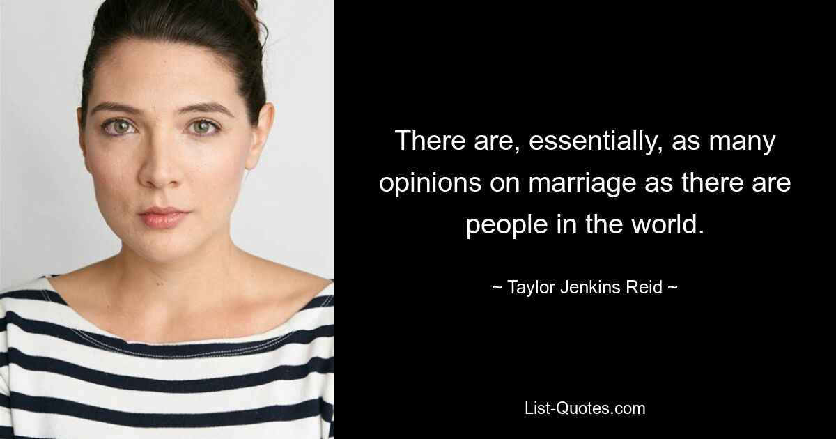 There are, essentially, as many opinions on marriage as there are people in the world. — © Taylor Jenkins Reid