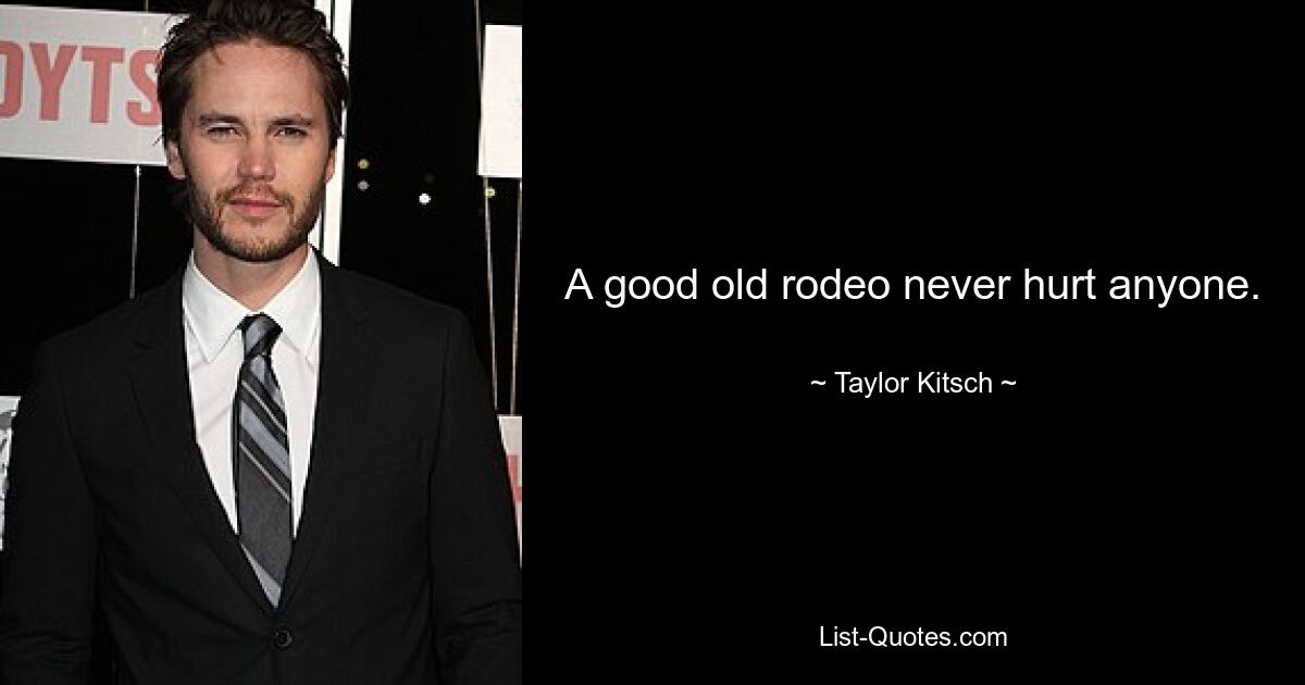 A good old rodeo never hurt anyone. — © Taylor Kitsch