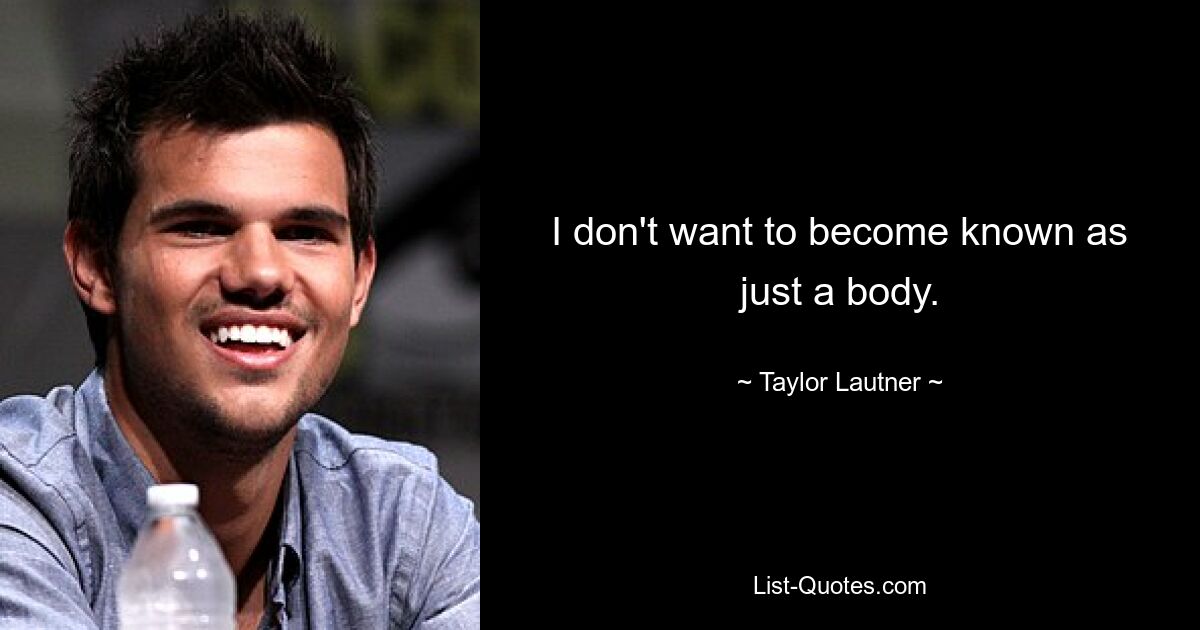 I don't want to become known as just a body. — © Taylor Lautner