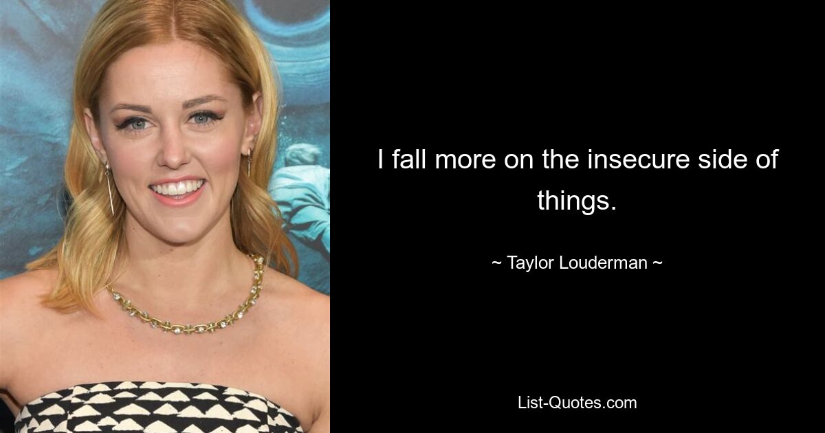 I fall more on the insecure side of things. — © Taylor Louderman