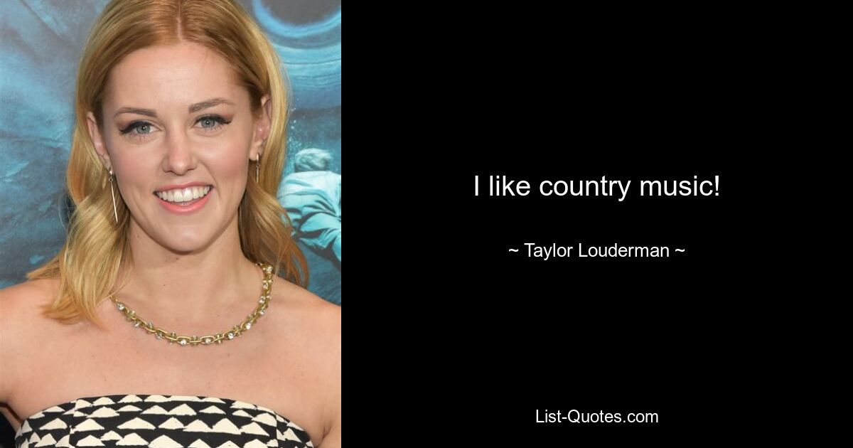 I like country music! — © Taylor Louderman