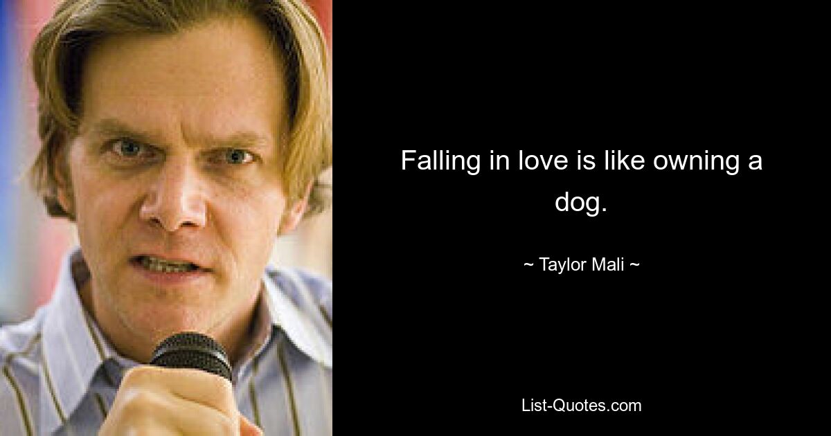 Falling in love is like owning a dog. — © Taylor Mali