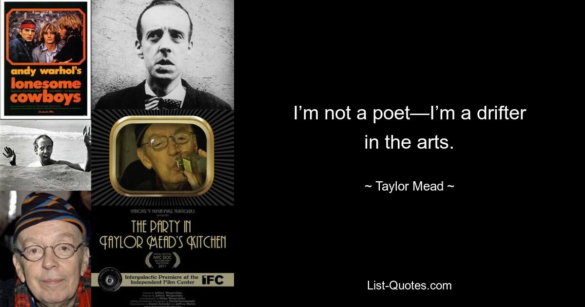 I’m not a poet—I’m a drifter in the arts. — © Taylor Mead