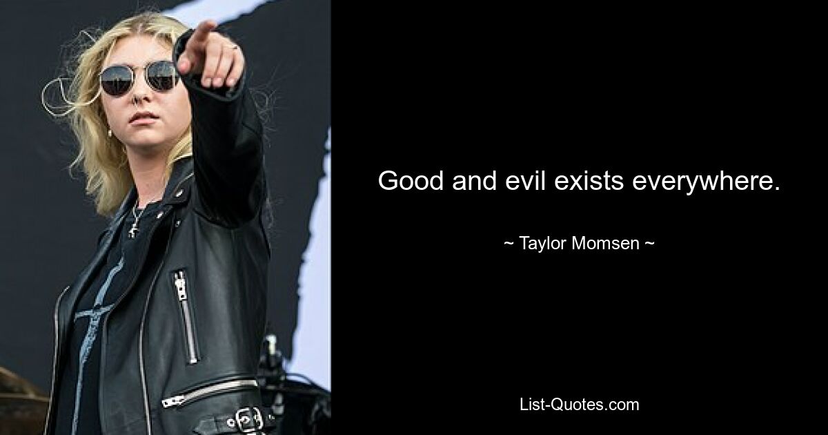 Good and evil exists everywhere. — © Taylor Momsen