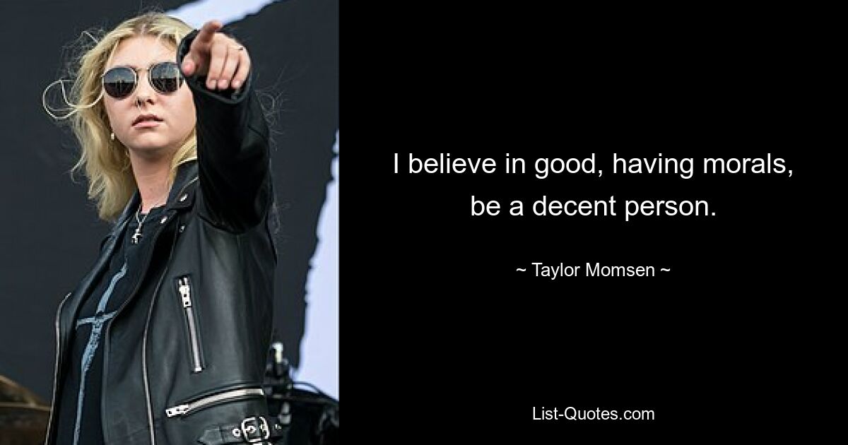 I believe in good, having morals, be a decent person. — © Taylor Momsen