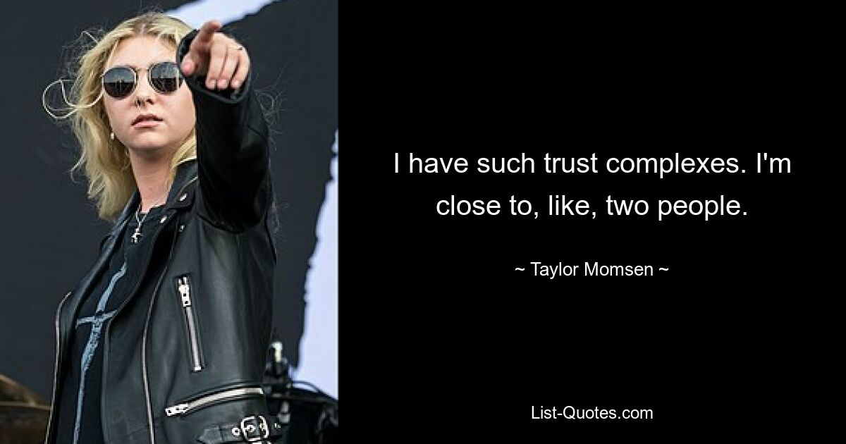 I have such trust complexes. I'm close to, like, two people. — © Taylor Momsen