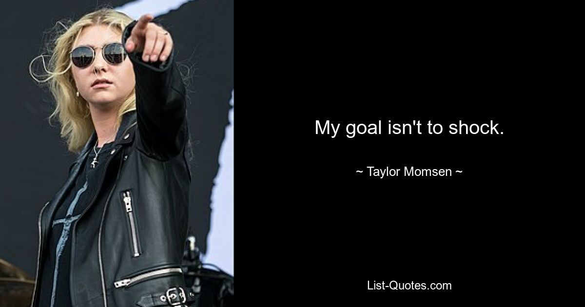 My goal isn't to shock. — © Taylor Momsen