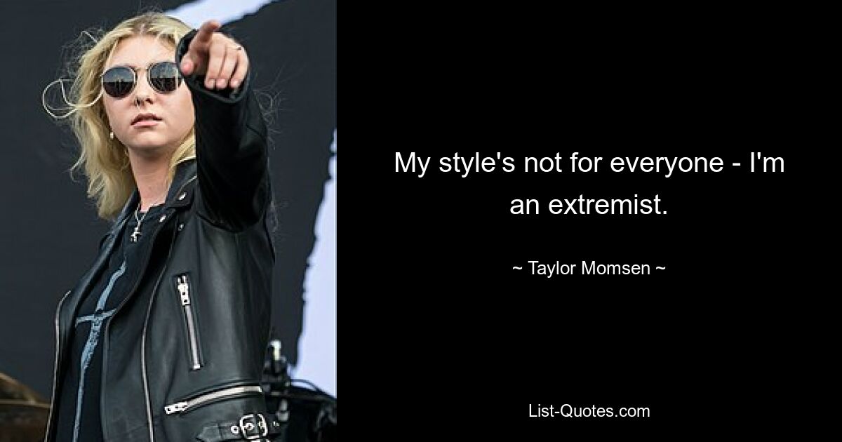 My style's not for everyone - I'm an extremist. — © Taylor Momsen