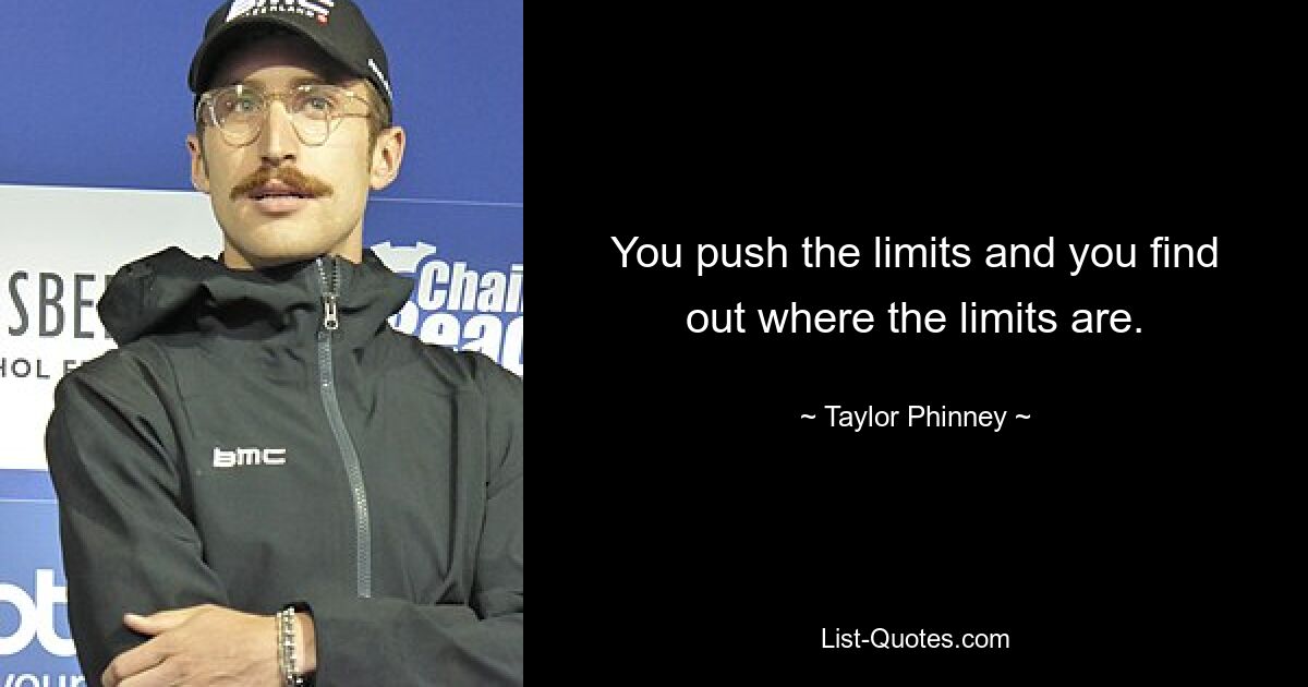 You push the limits and you find out where the limits are. — © Taylor Phinney