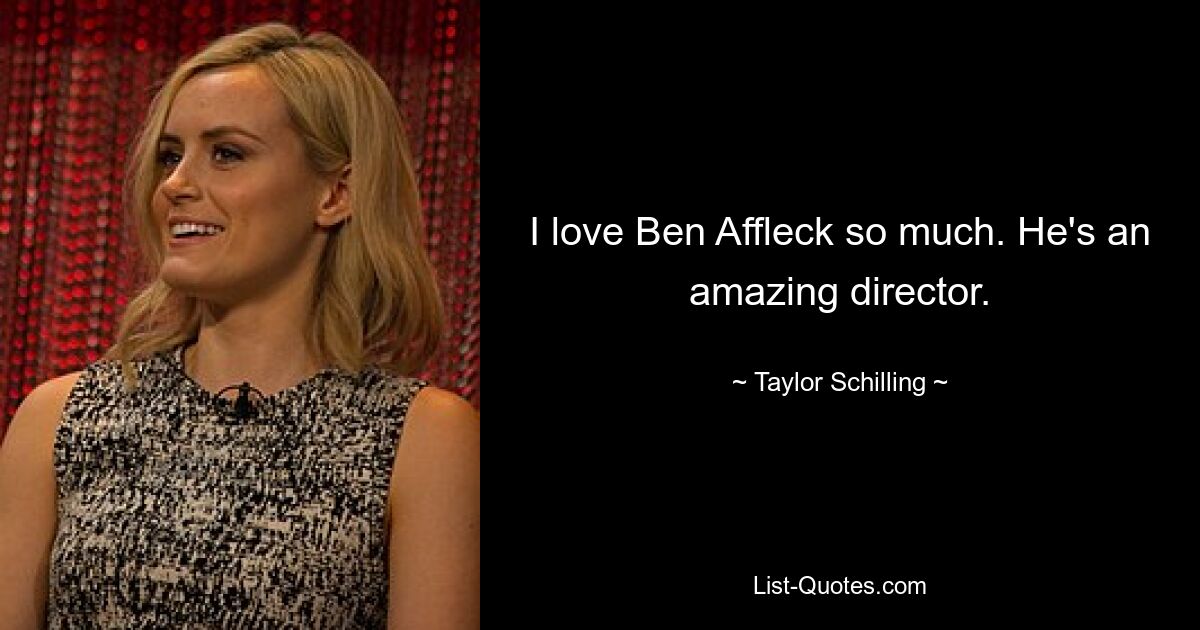 I love Ben Affleck so much. He's an amazing director. — © Taylor Schilling