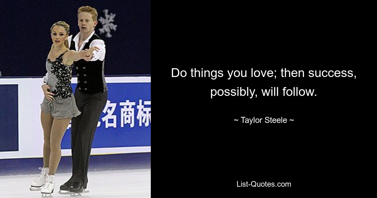 Do things you love; then success, possibly, will follow. — © Taylor Steele