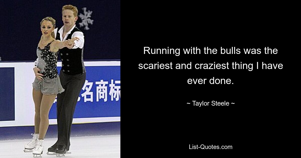 Running with the bulls was the scariest and craziest thing I have ever done. — © Taylor Steele