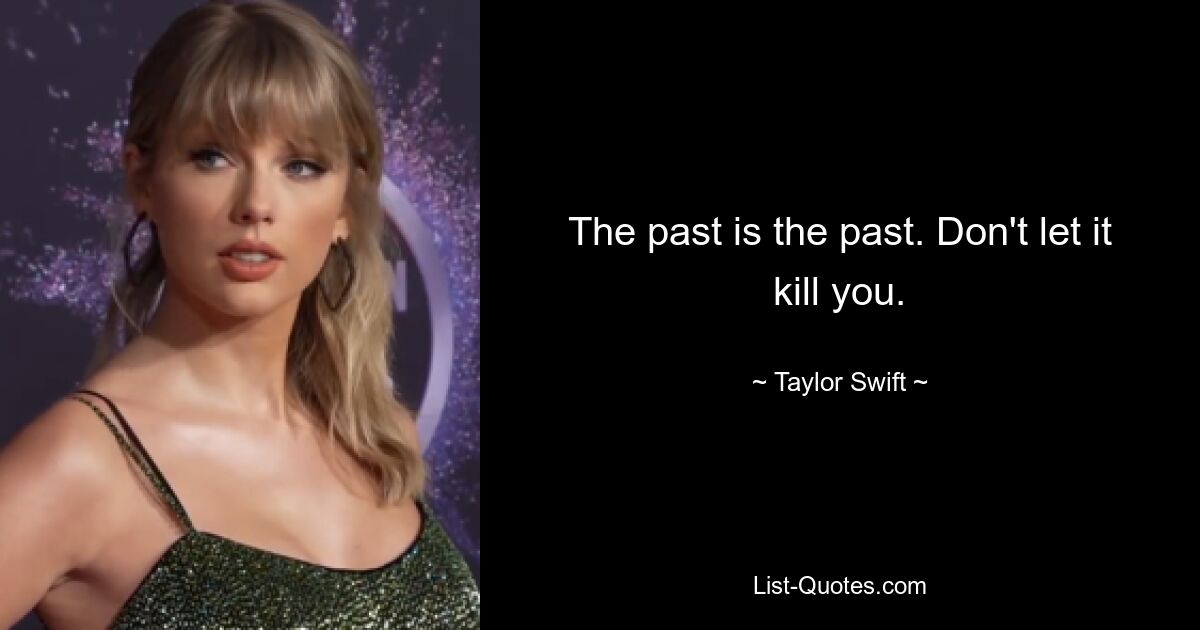 The past is the past. Don't let it kill you. — © Taylor Swift