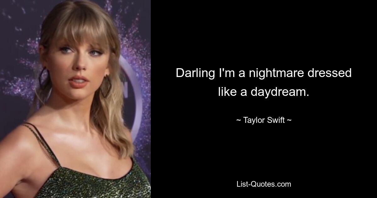 Darling I'm a nightmare dressed like a daydream. — © Taylor Swift