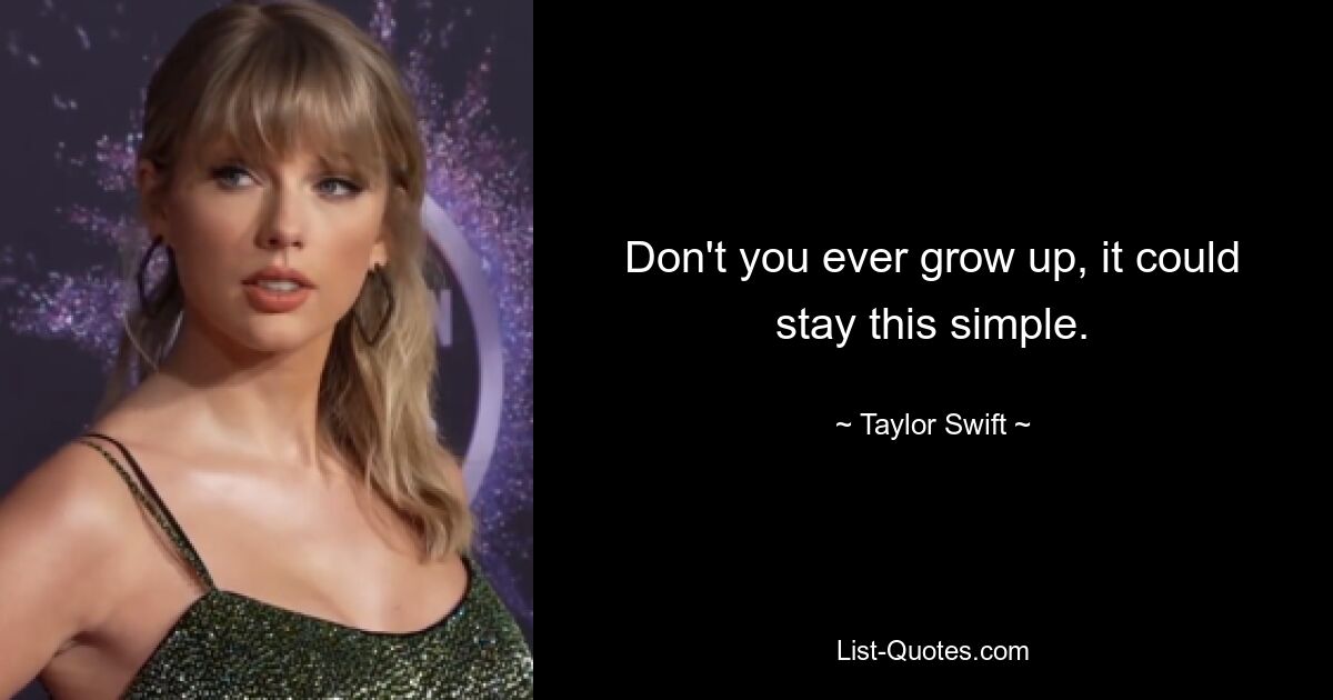 Don't you ever grow up, it could stay this simple. — © Taylor Swift