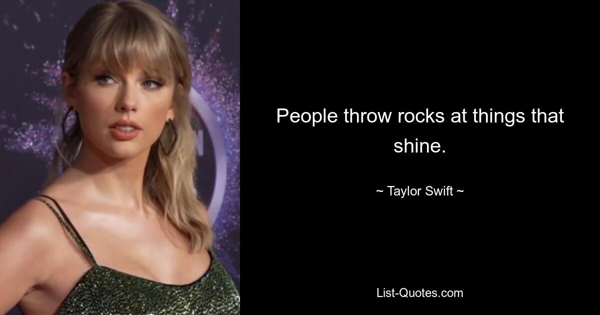 People throw rocks at things that shine. — © Taylor Swift