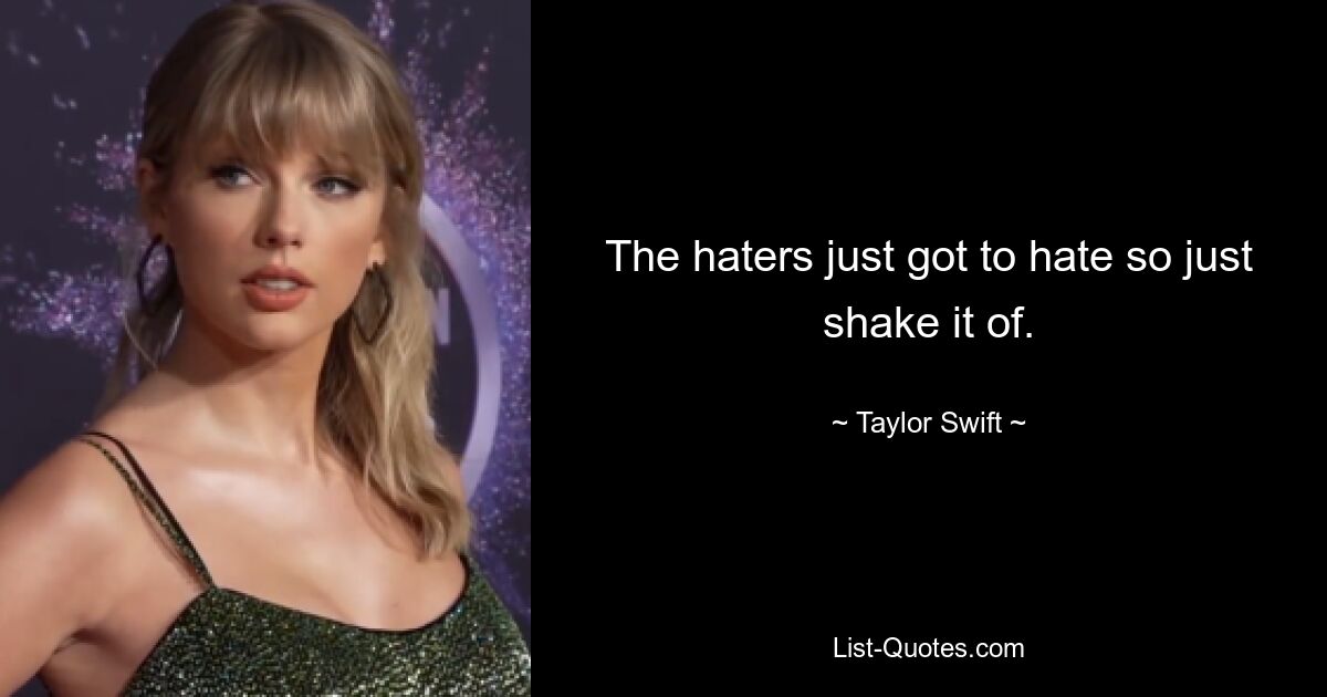 The haters just got to hate so just shake it of. — © Taylor Swift