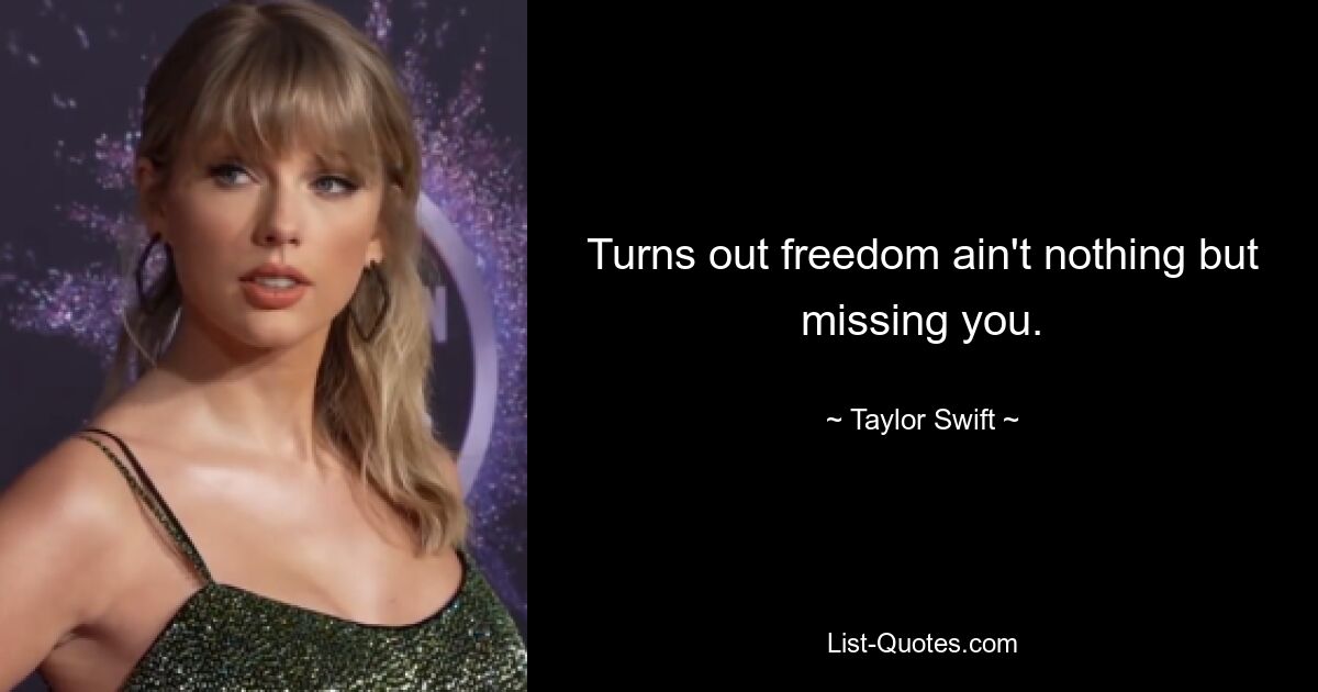 Turns out freedom ain't nothing but missing you. — © Taylor Swift