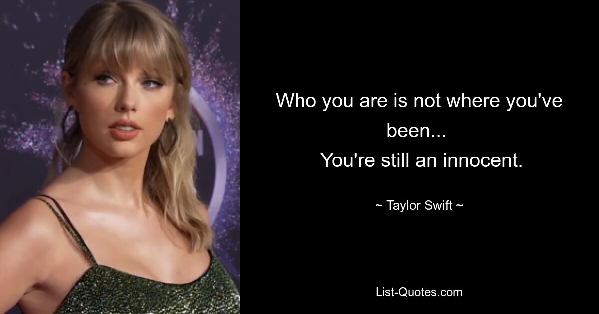 Who you are is not where you've been... 
 You're still an innocent. — © Taylor Swift