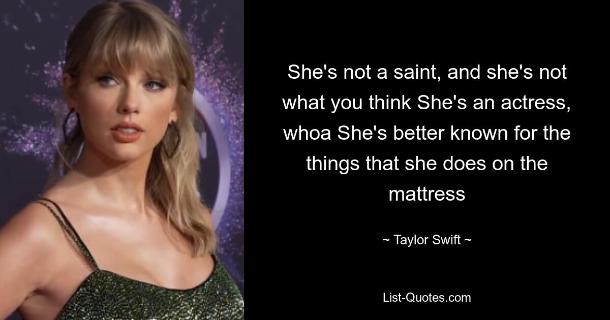 She's not a saint, and she's not what you think She's an actress, whoa She's better known for the things that she does on the mattress — © Taylor Swift