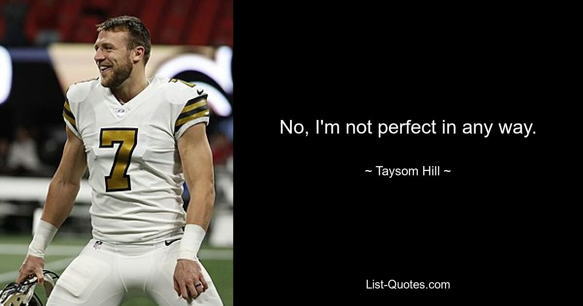 No, I'm not perfect in any way. — © Taysom Hill