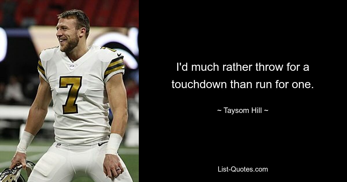 I'd much rather throw for a touchdown than run for one. — © Taysom Hill