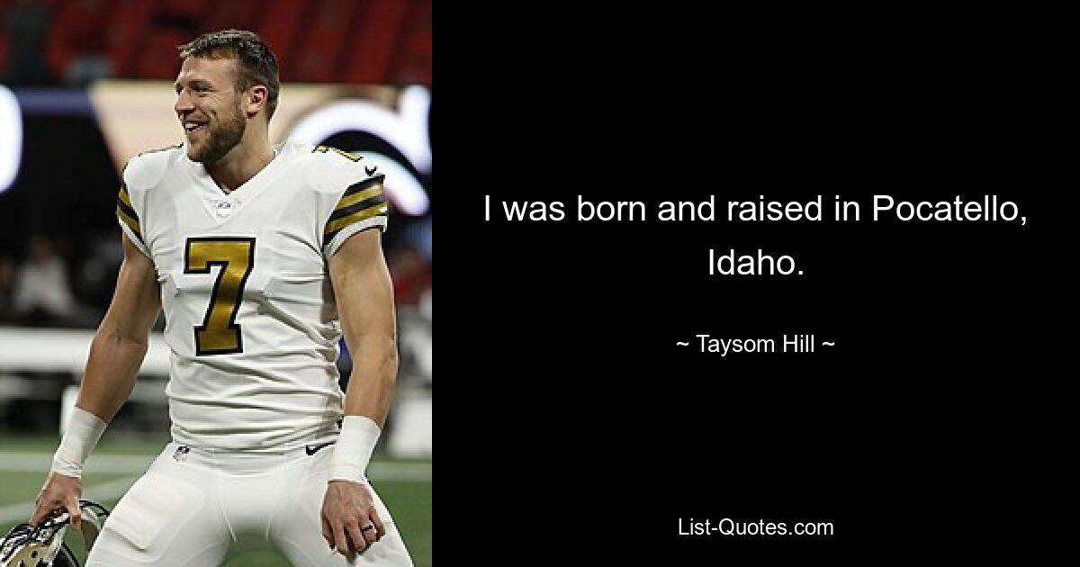 I was born and raised in Pocatello, Idaho. — © Taysom Hill