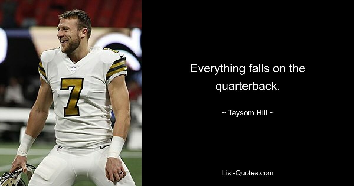 Everything falls on the quarterback. — © Taysom Hill