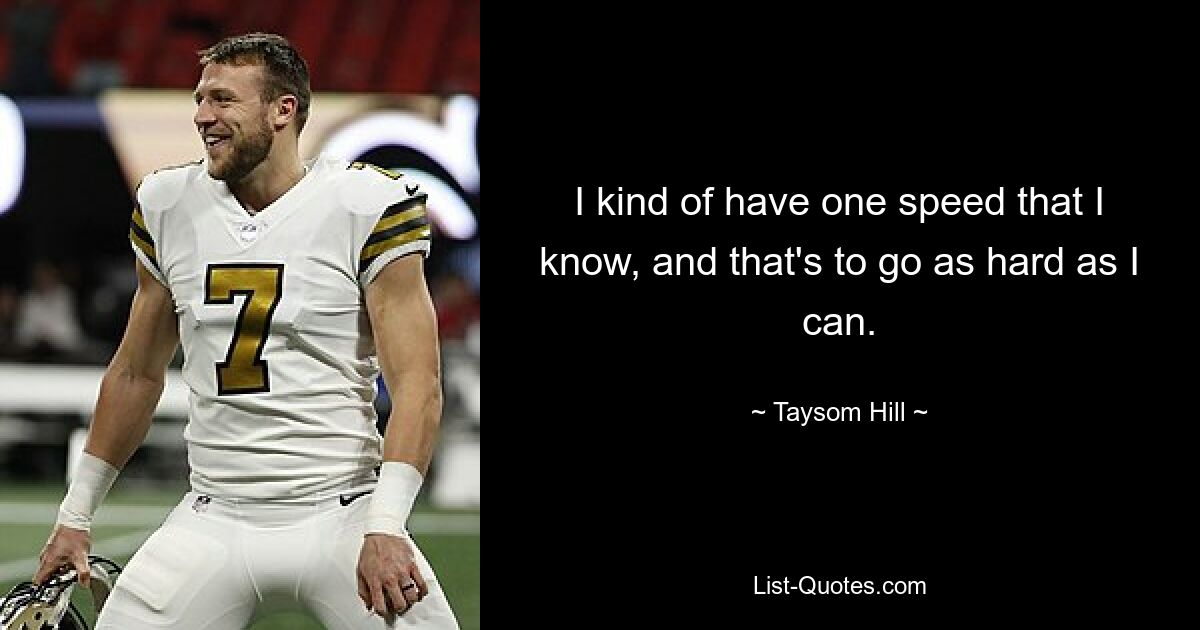 I kind of have one speed that I know, and that's to go as hard as I can. — © Taysom Hill