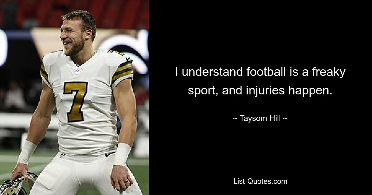 I understand football is a freaky sport, and injuries happen. — © Taysom Hill