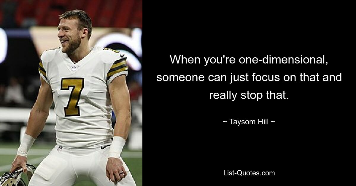 When you're one-dimensional, someone can just focus on that and really stop that. — © Taysom Hill