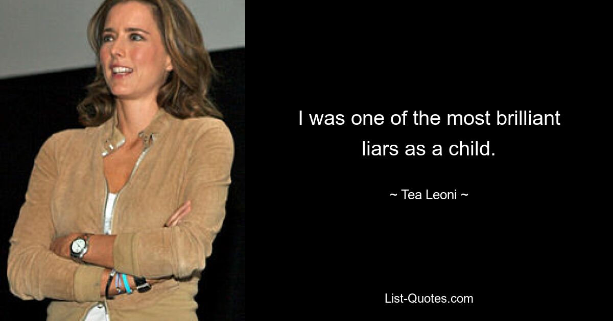 I was one of the most brilliant liars as a child. — © Tea Leoni