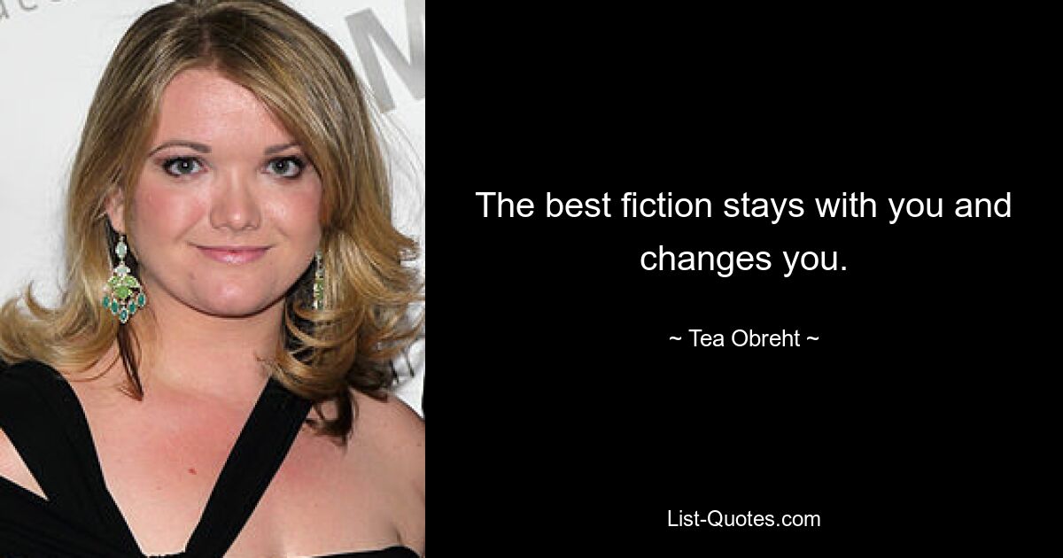 The best fiction stays with you and changes you. — © Tea Obreht