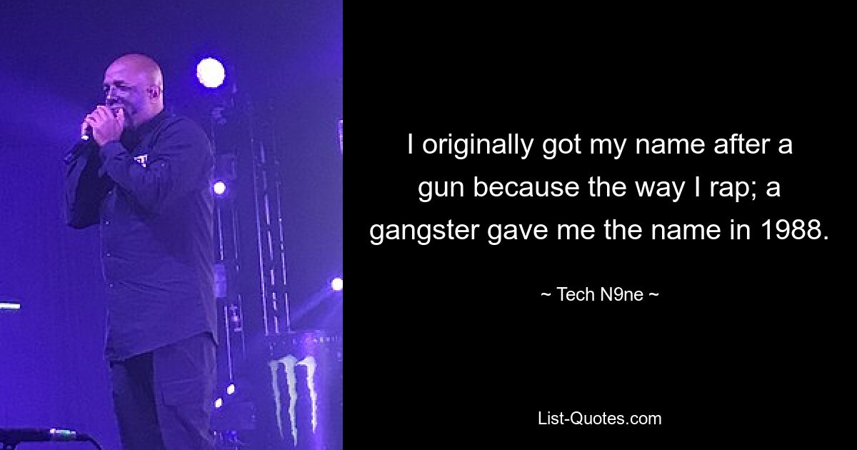 I originally got my name after a gun because the way I rap; a gangster gave me the name in 1988. — © Tech N9ne