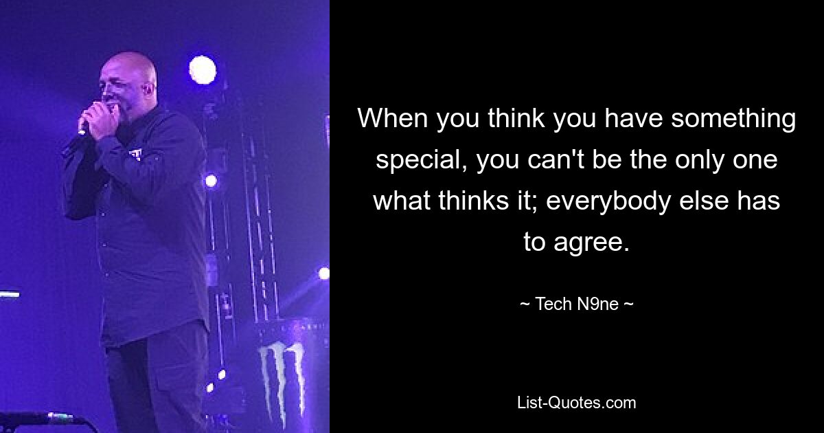 When you think you have something special, you can't be the only one what thinks it; everybody else has to agree. — © Tech N9ne