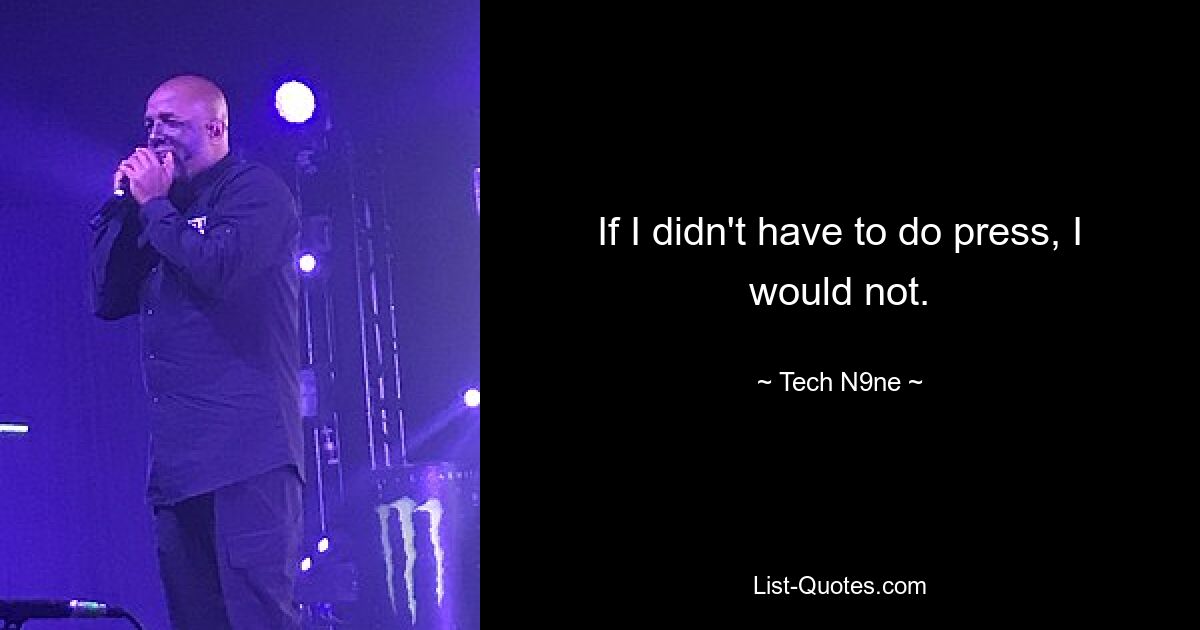 If I didn't have to do press, I would not. — © Tech N9ne