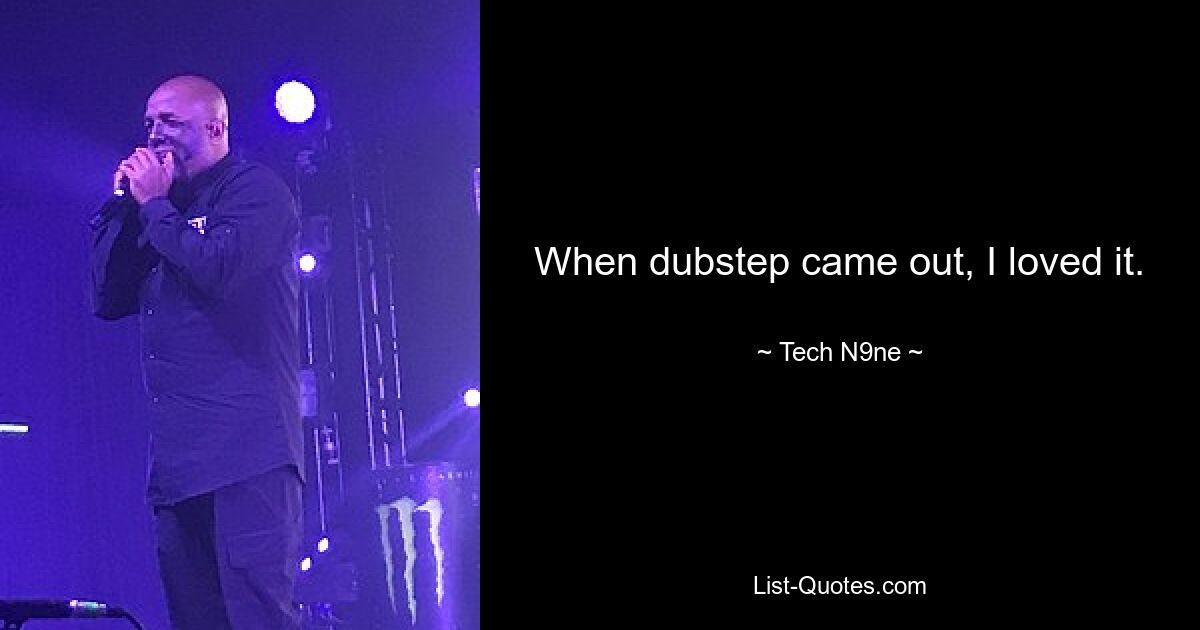 When dubstep came out, I loved it. — © Tech N9ne