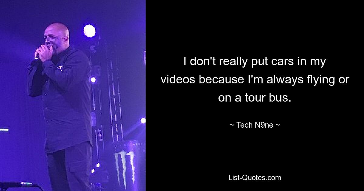 I don't really put cars in my videos because I'm always flying or on a tour bus. — © Tech N9ne