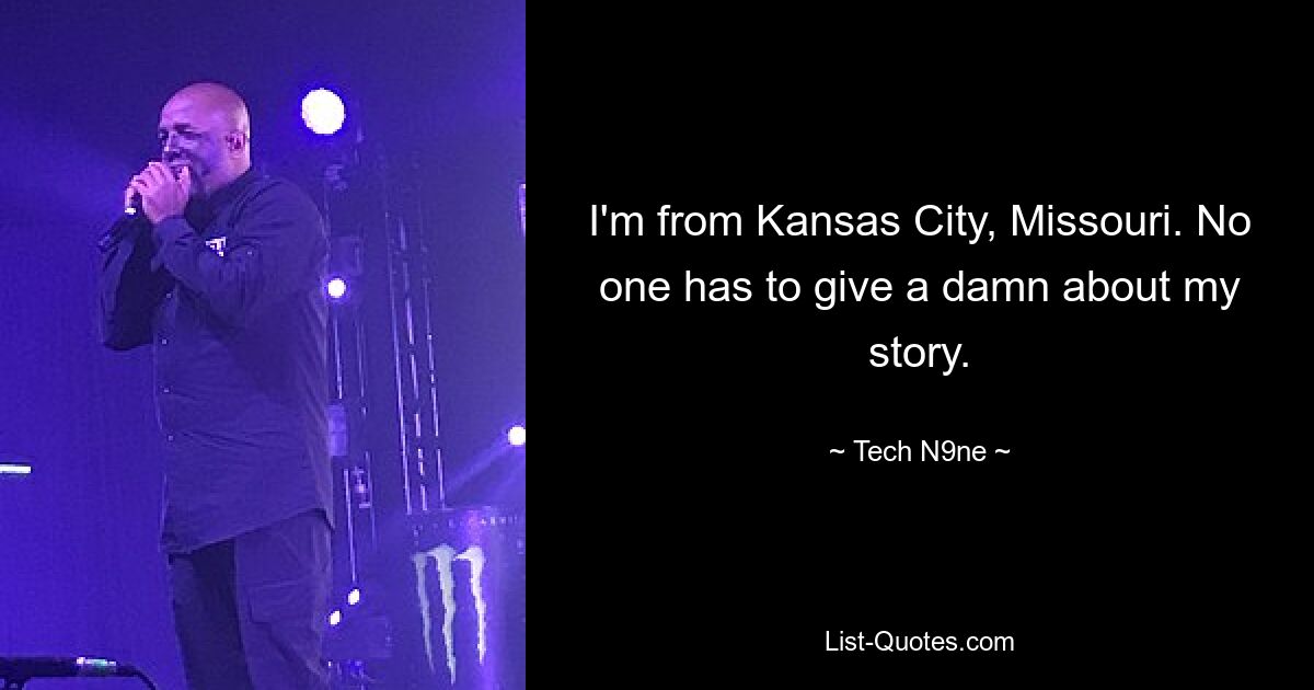 I'm from Kansas City, Missouri. No one has to give a damn about my story. — © Tech N9ne