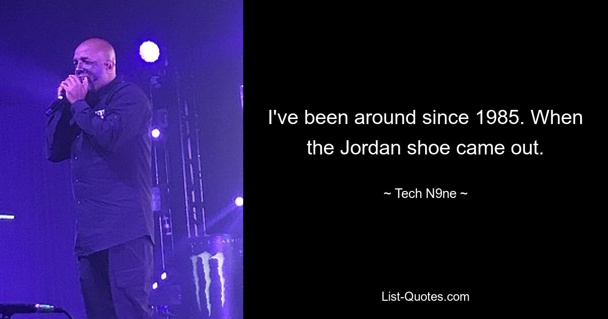 I've been around since 1985. When the Jordan shoe came out. — © Tech N9ne