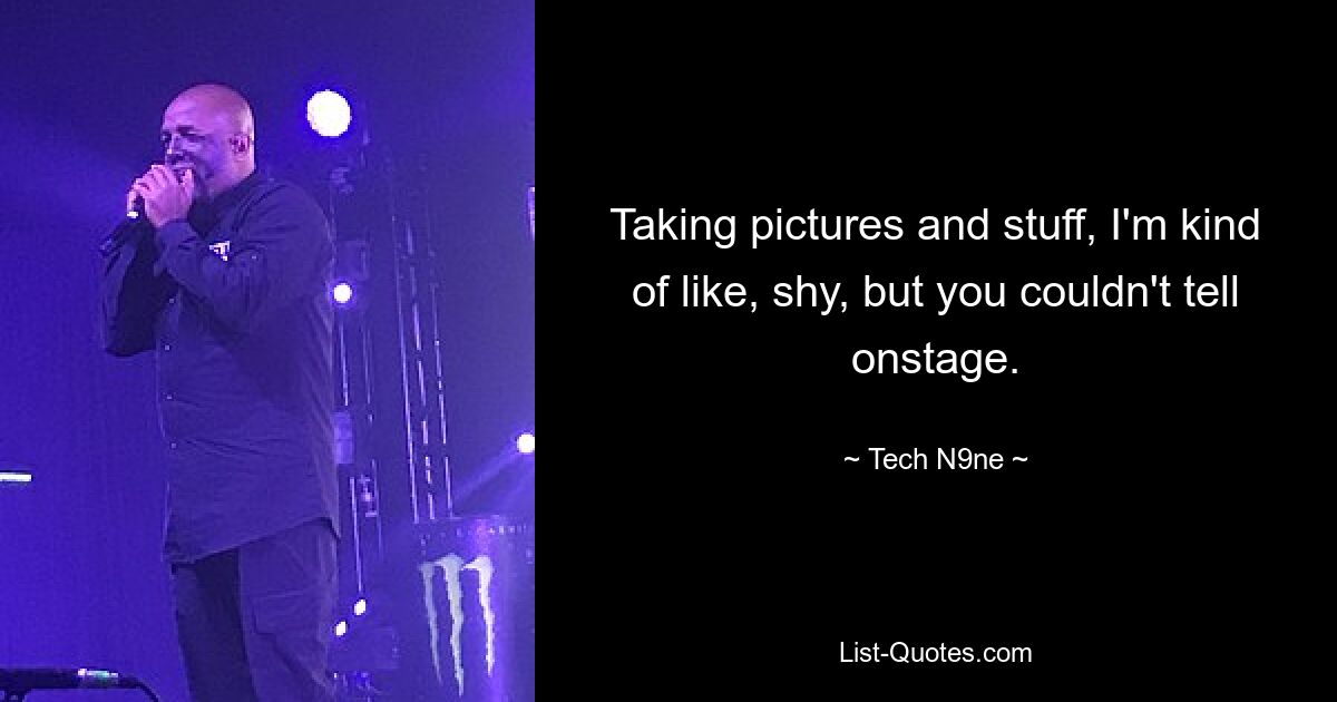 Taking pictures and stuff, I'm kind of like, shy, but you couldn't tell onstage. — © Tech N9ne