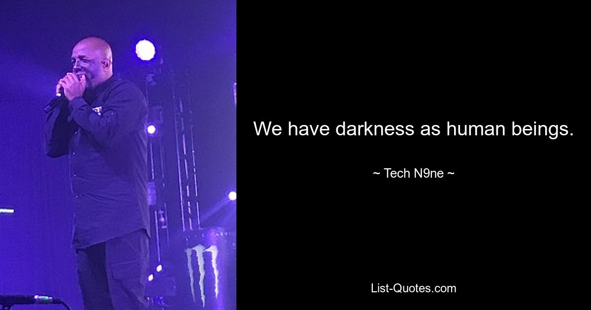 We have darkness as human beings. — © Tech N9ne