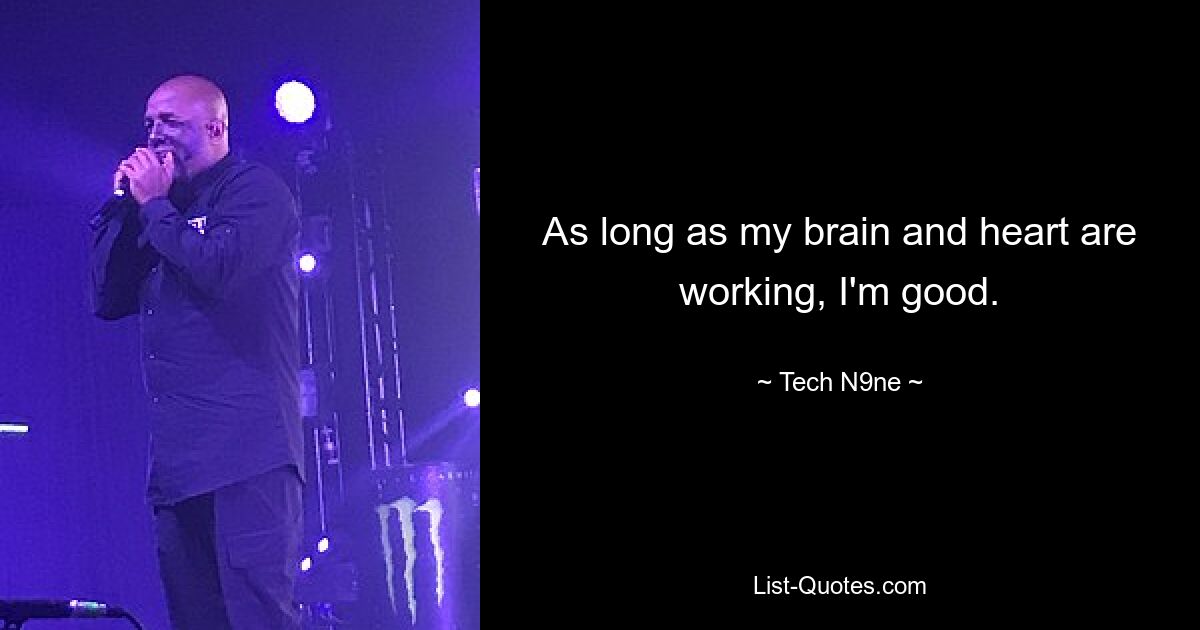 As long as my brain and heart are working, I'm good. — © Tech N9ne