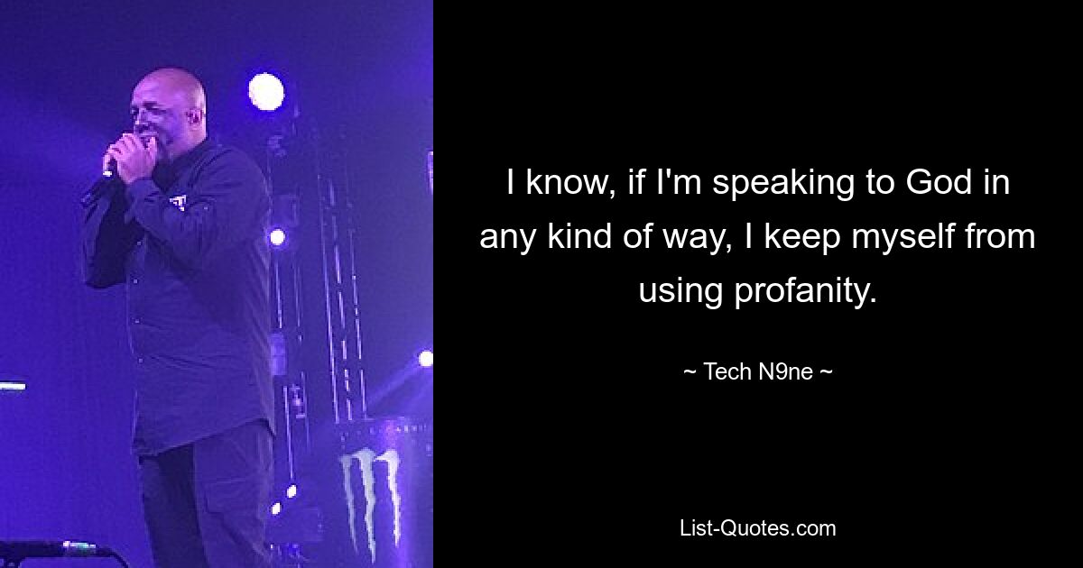 I know, if I'm speaking to God in any kind of way, I keep myself from using profanity. — © Tech N9ne